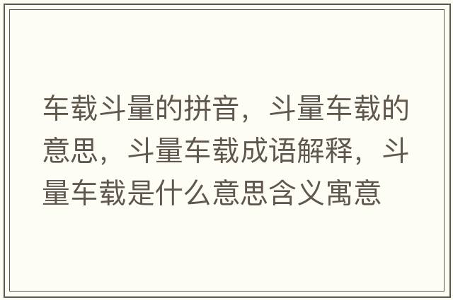 車(chē)載斗量的拼音，斗量車(chē)載的意思，斗量車(chē)載成語(yǔ)解釋?zhuān)妨寇?chē)載是什么意思含義寓意
