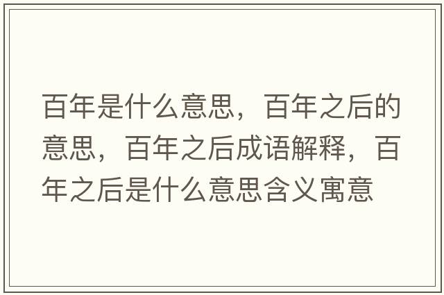 百年是什么意思，百年之后的意思，百年之后成語(yǔ)解釋?zhuān)倌曛笫鞘裁匆馑己x寓意