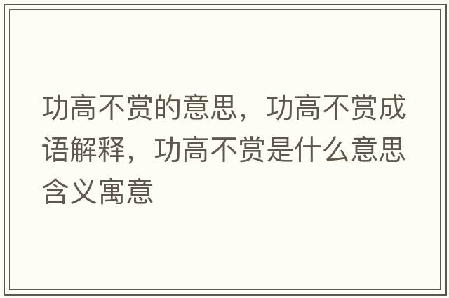 功高不賞的意思，功高不賞成語(yǔ)解釋?zhuān)Ω卟毁p是什么意思含義寓意