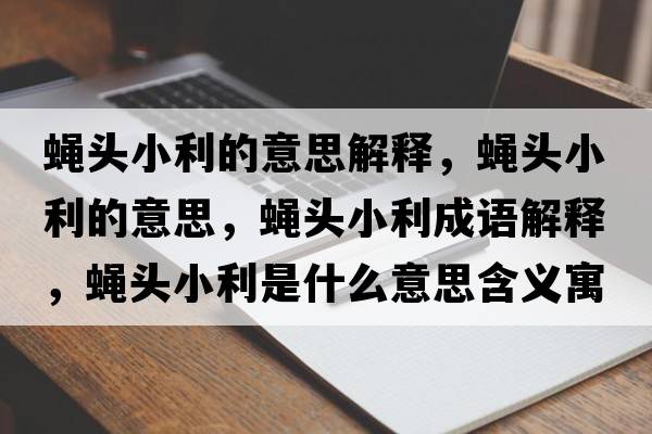 蠅頭小利的意思解釋?zhuān)夘^小利的意思，蠅頭小利成語(yǔ)解釋?zhuān)夘^小利是什么意思含義寓意