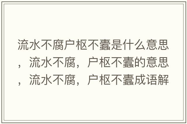 流水不腐戶(hù)樞不蠹是什么意思，流水不腐，戶(hù)樞不蠹的意思，流水不腐，戶(hù)樞不蠹成語(yǔ)解釋?zhuān)魉桓?，?hù)樞不蠹是什么意思含義寓意