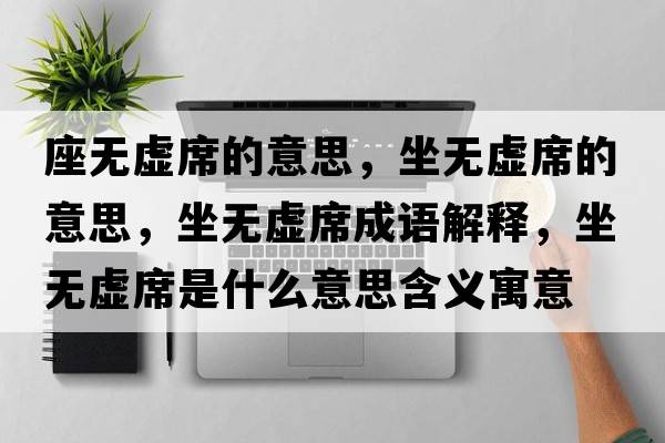 座無(wú)虛席的意思，坐無(wú)虛席的意思，坐無(wú)虛席成語(yǔ)解釋?zhuān)鵁o(wú)虛席是什么意思含義寓意