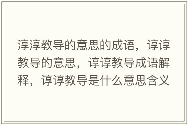 淳淳教導的意思的成語(yǔ)，諄諄教導的意思，諄諄教導成語(yǔ)解釋?zhuān)佌伣虒鞘裁匆馑己x寓意