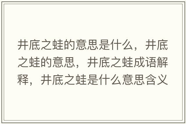 井底之蛙的意思是什么，井底之蛙的意思，井底之蛙成語(yǔ)解釋?zhuān)字苁鞘裁匆馑己x寓意
