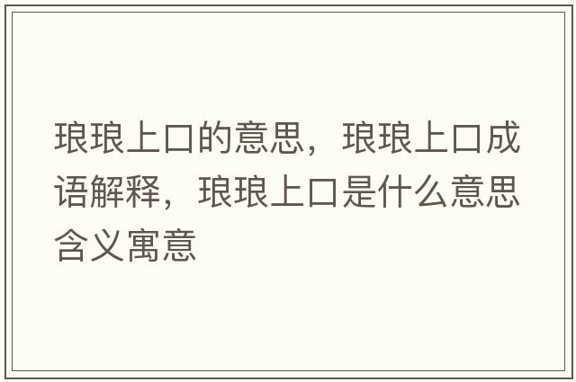 瑯瑯上口的意思，瑯瑯上口成語(yǔ)解釋?zhuān)槵樕峡谑鞘裁匆馑己x寓意