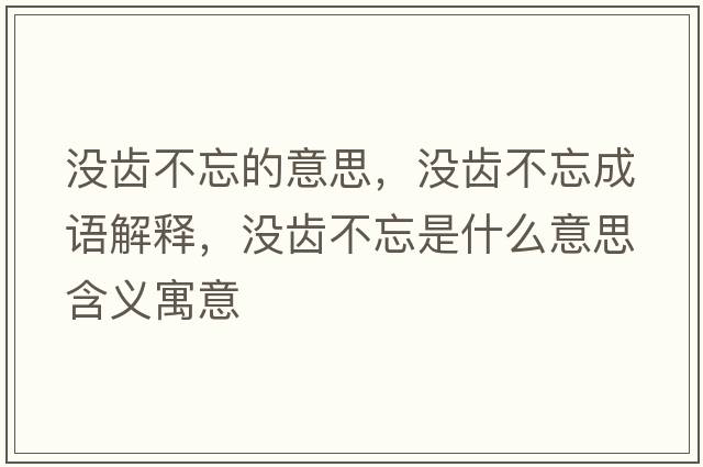 沒(méi)齒不忘的意思，沒(méi)齒不忘成語(yǔ)解釋?zhuān)瑳](méi)齒不忘是什么意思含義寓意