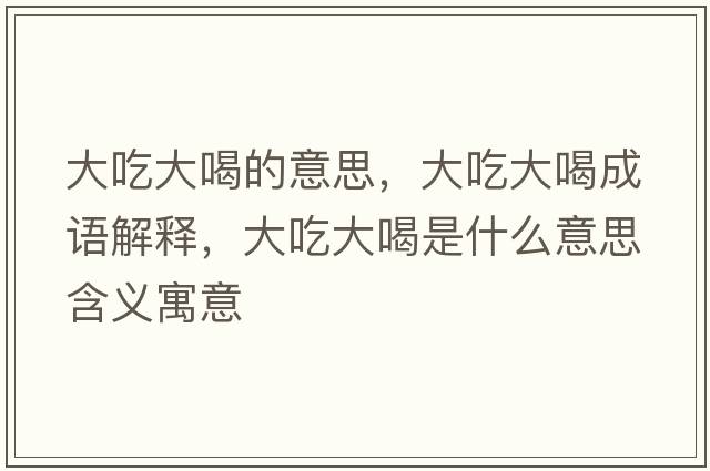 大吃大喝的意思，大吃大喝成語(yǔ)解釋?zhuān)蟪源蠛仁鞘裁匆馑己x寓意