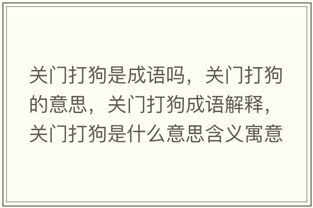 關(guān)門(mén)打狗是成語(yǔ)嗎，關(guān)門(mén)打狗的意思，關(guān)門(mén)打狗成語(yǔ)解釋?zhuān)P(guān)門(mén)打狗是什么意思含義寓意