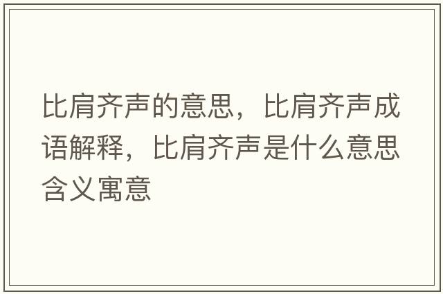 比肩齊聲的意思，比肩齊聲成語(yǔ)解釋?zhuān)燃琮R聲是什么意思含義寓意