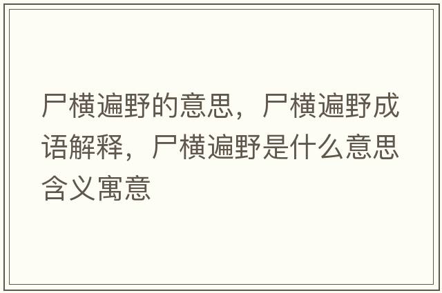 尸橫遍野的意思，尸橫遍野成語(yǔ)解釋?zhuān)瑱M遍野是什么意思含義寓意