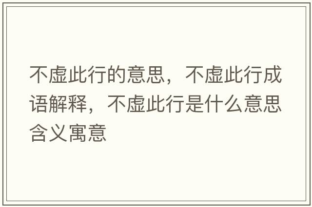 不虛此行的意思，不虛此行成語(yǔ)解釋?zhuān)惶摯诵惺鞘裁匆馑己x寓意