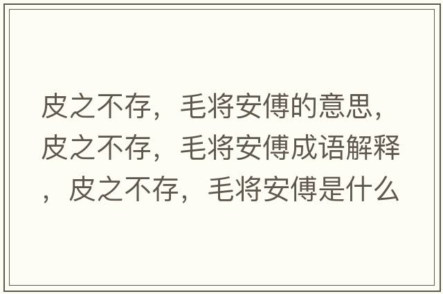 皮之不存，毛將安傅的意思，皮之不存，毛將安傅成語(yǔ)解釋?zhuān)ぶ淮?，毛將安傅是什么意思含義寓意