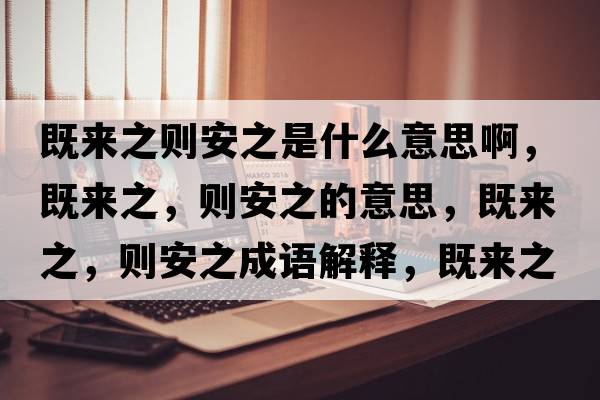 既來(lái)之則安之是什么意思啊，既來(lái)之，則安之的意思，既來(lái)之，則安之成語(yǔ)解釋?zhuān)葋?lái)之，則安之是什么意思含義寓意