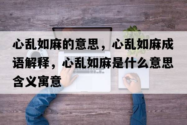 心亂如麻的意思，心亂如麻成語(yǔ)解釋?zhuān)膩y如麻是什么意思含義寓意