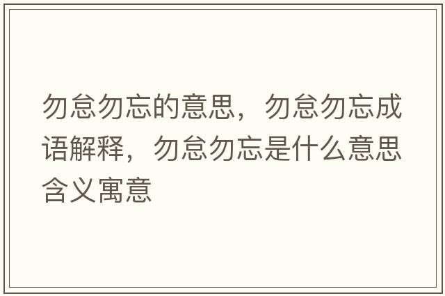 勿怠勿忘的意思，勿怠勿忘成語(yǔ)解釋?zhuān)鸬∥鹜鞘裁匆馑己x寓意