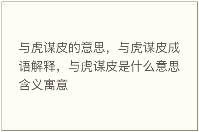 與虎謀皮的意思，與虎謀皮成語(yǔ)解釋?zhuān)c虎謀皮是什么意思含義寓意