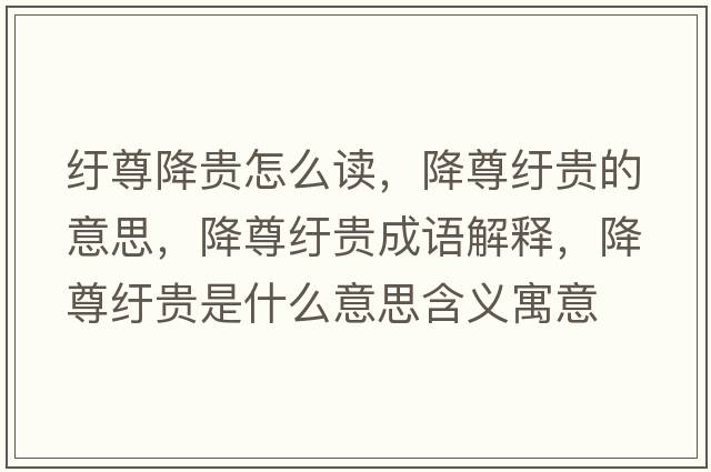 紆尊降貴怎么讀，降尊紆貴的意思，降尊紆貴成語(yǔ)解釋?zhuān)底鸺u貴是什么意思含義寓意
