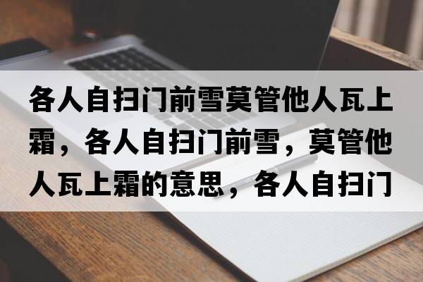 各人自?huà)唛T(mén)前雪莫管他人瓦上霜，各人自?huà)唛T(mén)前雪，莫管他人瓦上霜的意思，各人自?huà)唛T(mén)前雪，莫管他人瓦上霜成語(yǔ)解釋?zhuān)魅俗話(huà)唛T(mén)前雪，莫管他人瓦上霜是什么意思含義寓意