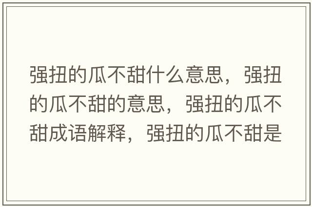強扭的瓜不甜什么意思，強扭的瓜不甜的意思，強扭的瓜不甜成語(yǔ)解釋?zhuān)瑥娕さ墓喜惶鹗鞘裁匆馑己x寓意
