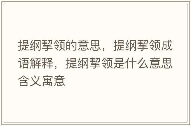 提綱挈領(lǐng)的意思，提綱挈領(lǐng)成語(yǔ)解釋?zhuān)峋V挈領(lǐng)是什么意思含義寓意