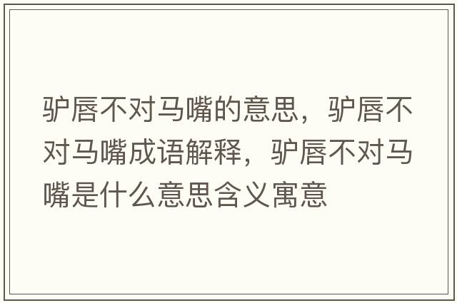 驢唇不對馬嘴的意思，驢唇不對馬嘴成語(yǔ)解釋?zhuān)H唇不對馬嘴是什么意思含義寓意