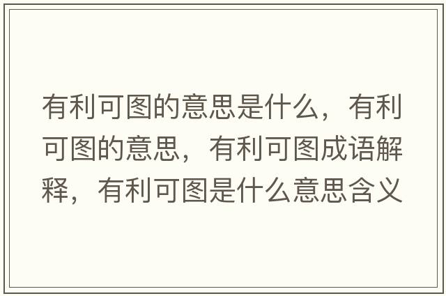 有利可圖的意思是什么，有利可圖的意思，有利可圖成語(yǔ)解釋?zhuān)欣蓤D是什么意思含義寓意