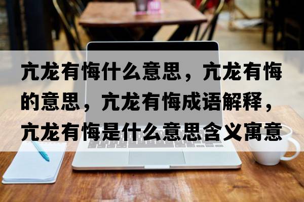 亢龍有悔什么意思，亢龍有悔的意思，亢龍有悔成語(yǔ)解釋?zhuān)糊堄谢谑鞘裁匆馑己x寓意