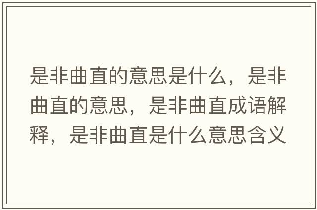 是非曲直的意思是什么，是非曲直的意思，是非曲直成語(yǔ)解釋?zhuān)欠乔笔鞘裁匆馑己x寓意