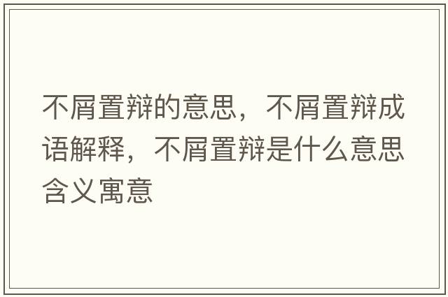 不屑置辯的意思，不屑置辯成語(yǔ)解釋?zhuān)恍贾棉q是什么意思含義寓意
