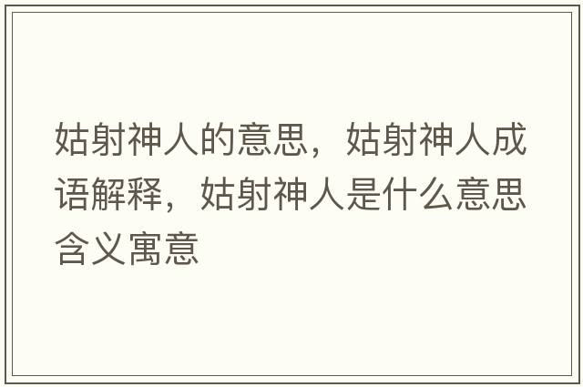 姑射神人的意思，姑射神人成語(yǔ)解釋?zhuān)蒙渖袢耸鞘裁匆馑己x寓意