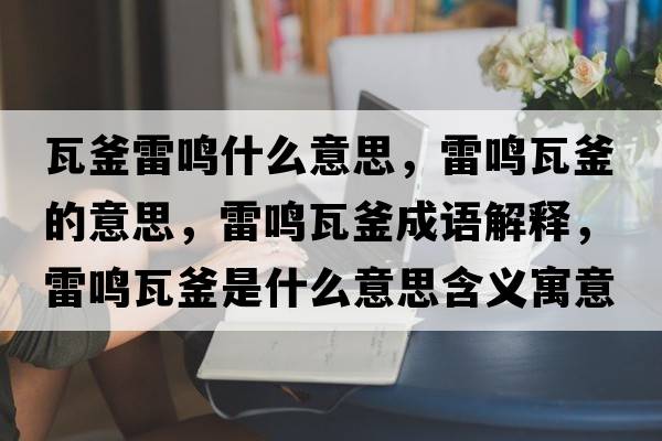 瓦釜雷鳴什么意思，雷鳴瓦釜的意思，雷鳴瓦釜成語(yǔ)解釋?zhuān)坐Q瓦釜是什么意思含義寓意