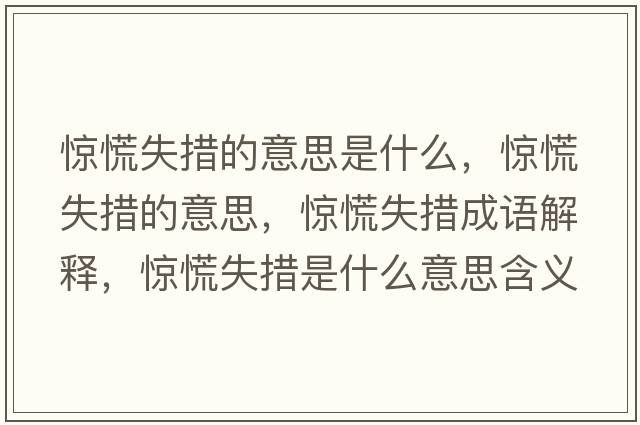 驚慌失措的意思是什么，驚慌失措的意思，驚慌失措成語(yǔ)解釋?zhuān)@慌失措是什么意思含義寓意
