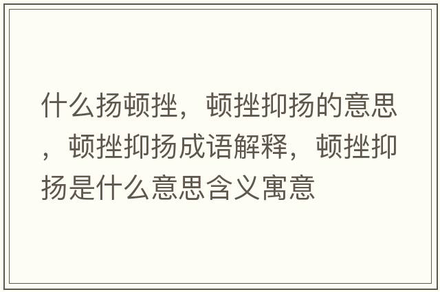 什么揚頓挫，頓挫抑揚的意思，頓挫抑揚成語(yǔ)解釋?zhuān)D挫抑揚是什么意思含義寓意