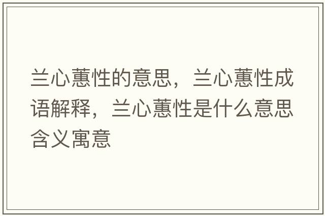 蘭心蕙性的意思，蘭心蕙性成語(yǔ)解釋?zhuān)m心蕙性是什么意思含義寓意