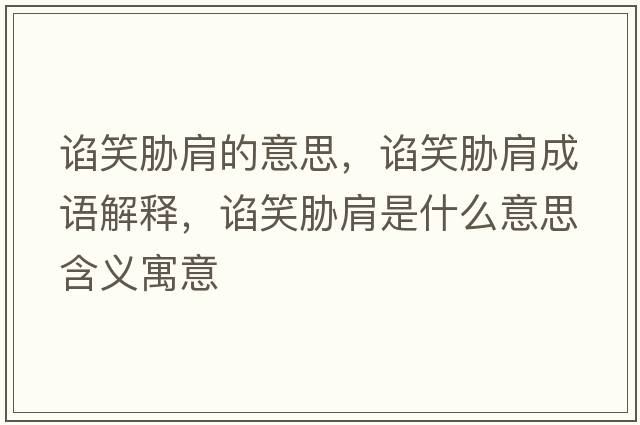 諂笑脅肩的意思，諂笑脅肩成語(yǔ)解釋?zhuān)~笑脅肩是什么意思含義寓意