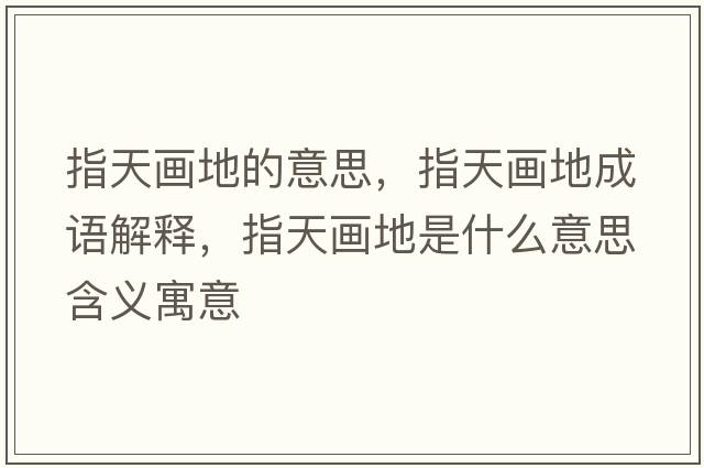 指天畫(huà)地的意思，指天畫(huà)地成語(yǔ)解釋?zhuān)柑飚?huà)地是什么意思含義寓意