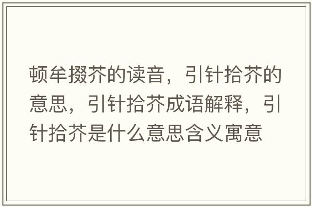 頓牟掇芥的讀音，引針拾芥的意思，引針拾芥成語(yǔ)解釋?zhuān)樖敖媸鞘裁匆馑己x寓意