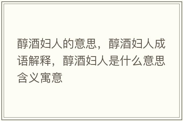 醇酒婦人的意思，醇酒婦人成語(yǔ)解釋?zhuān)季茓D人是什么意思含義寓意