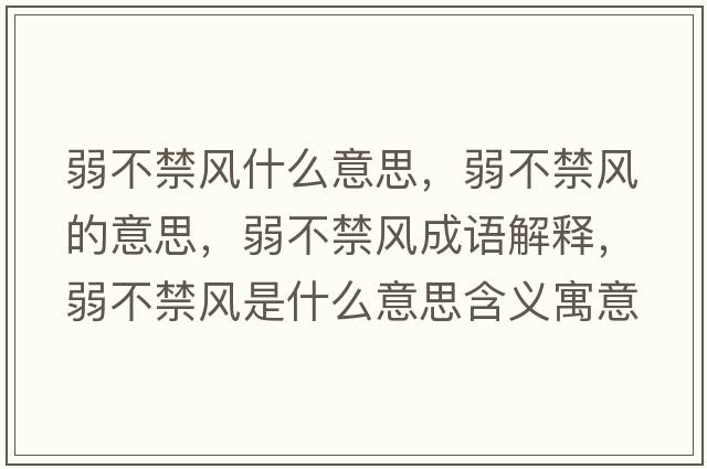 弱不禁風(fēng)什么意思，弱不禁風(fēng)的意思，弱不禁風(fēng)成語(yǔ)解釋?zhuān)醪唤L(fēng)是什么意思含義寓意