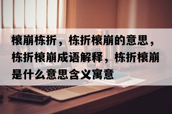 榱崩棟折，棟折榱崩的意思，棟折榱崩成語(yǔ)解釋?zhuān)瑮澱坶帘朗鞘裁匆馑己x寓意