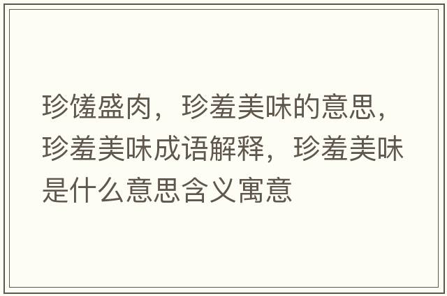 珍饈盛肉，珍羞美味的意思，珍羞美味成語(yǔ)解釋?zhuān)湫呙牢妒鞘裁匆馑己x寓意