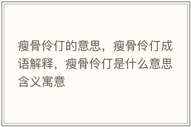 瘦骨伶仃的意思，瘦骨伶仃成語(yǔ)解釋?zhuān)莨橇尕晔鞘裁匆馑己x寓意