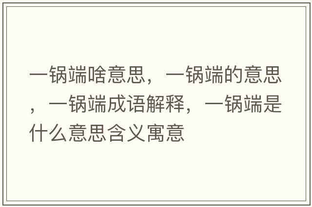 一鍋端啥意思，一鍋端的意思，一鍋端成語(yǔ)解釋?zhuān)诲伓耸鞘裁匆馑己x寓意