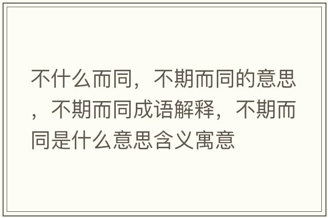 不什么而同，不期而同的意思，不期而同成語(yǔ)解釋?zhuān)黄诙鞘裁匆馑己x寓意