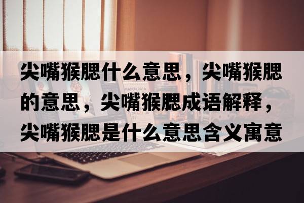 尖嘴猴腮什么意思，尖嘴猴腮的意思，尖嘴猴腮成語(yǔ)解釋?zhuān)庾旌锶鞘裁匆馑己x寓意