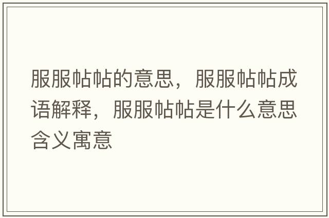 服服帖帖的意思，服服帖帖成語(yǔ)解釋?zhuān)鞘裁匆馑己x寓意
