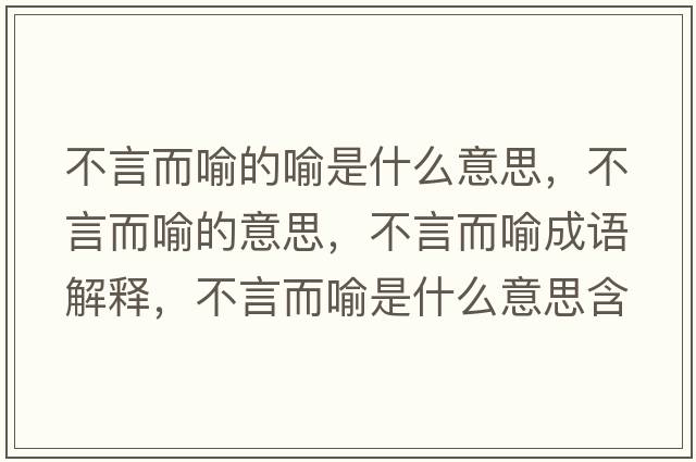 不言而喻的喻是什么意思，不言而喻的意思，不言而喻成語(yǔ)解釋?zhuān)谎远魇鞘裁匆馑己x寓意