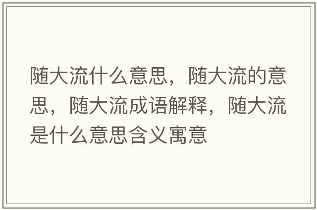 隨大流什么意思，隨大流的意思，隨大流成語(yǔ)解釋?zhuān)S大流是什么意思含義寓意