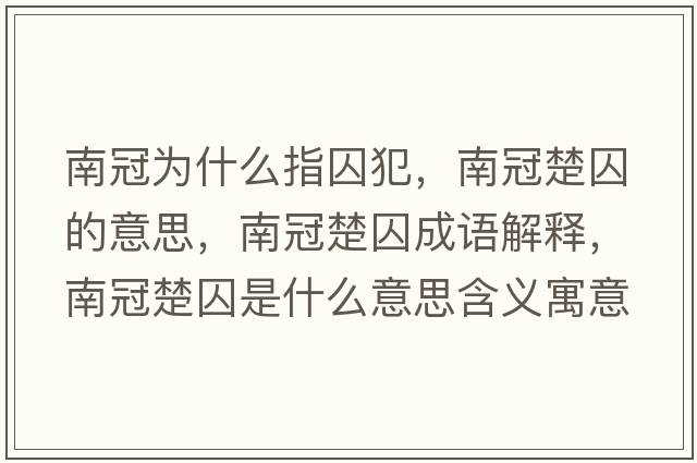 南冠為什么指囚犯，南冠楚囚的意思，南冠楚囚成語(yǔ)解釋?zhuān)瞎诔羰鞘裁匆馑己x寓意