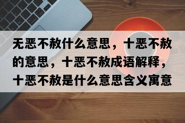 無(wú)惡不赦什么意思，十惡不赦的意思，十惡不赦成語(yǔ)解釋?zhuān)異翰簧馐鞘裁匆馑己x寓意